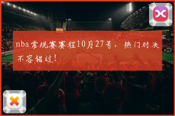 nba常规赛赛程10月27号，热门对决不容错过！