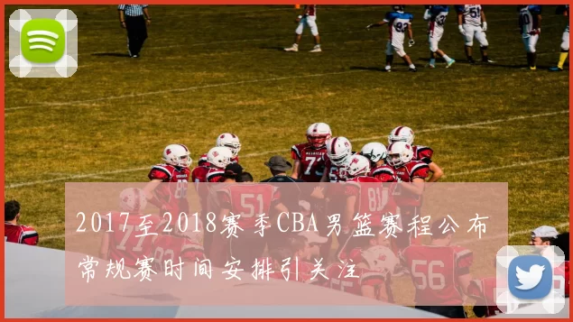 2017至2018赛季CBA男篮赛程公布 常规赛时间安排引关注