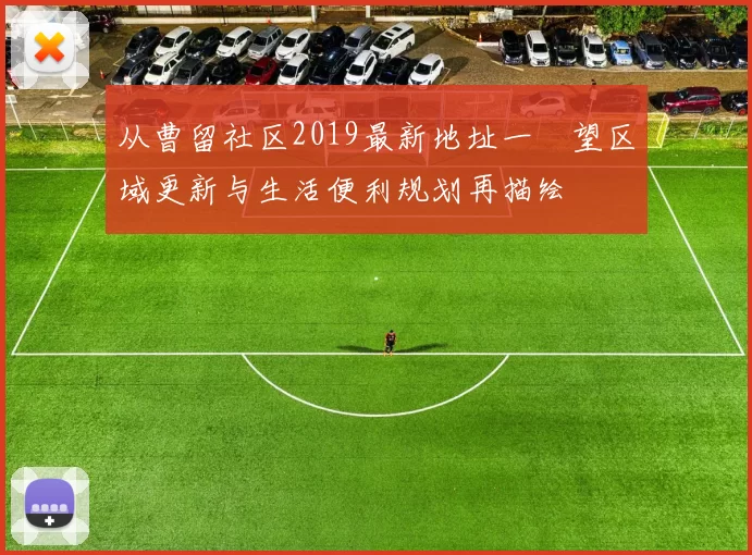 从曹留社区2019最新地址一瞭望区域更新与生活便利规划再描绘