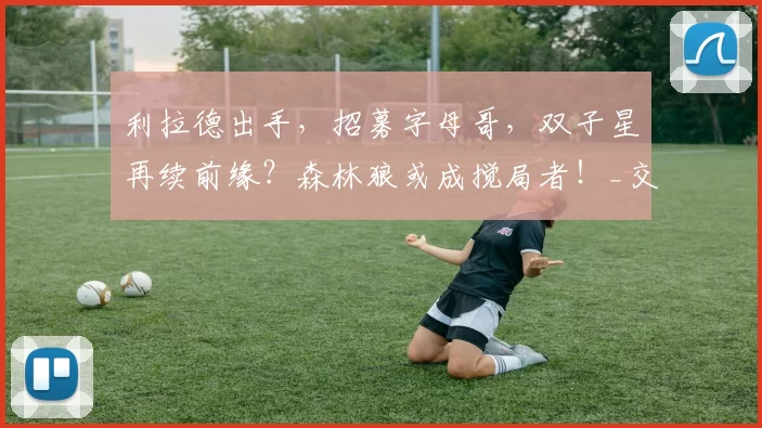 利拉德出手，招募字母哥，双子星再续前缘？森林狼或成搅局者！_交易_波特兰开拓者_雄鹿