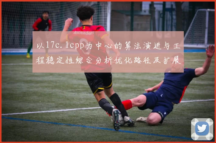 以17c.1cpp为中心的算法演进与工程稳定性综合分析优化路径及扩展场景探讨