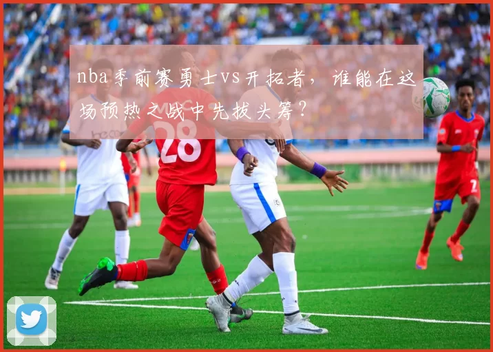 nba季前赛勇士vs开拓者，谁能在这场预热之战中先拔头筹？