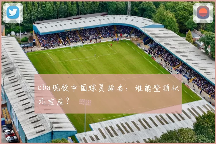 cba现役中国球员排名，谁能登顶状元宝座？