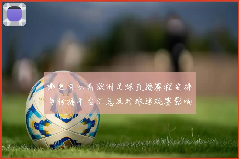 哪里可以看欧洲足球直播赛程安排与转播平台汇总及对球迷观赛影响