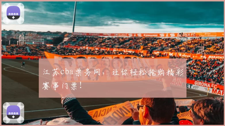 江苏cba票务网，让你轻松抢购精彩赛事门票！