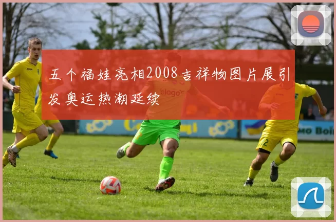 五个福娃亮相2008吉祥物图片展引发奥运热潮延续