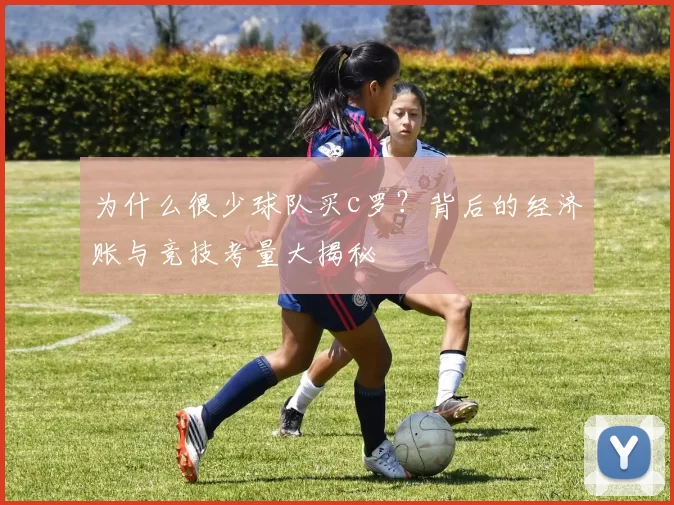 为什么很少球队买c罗？背后的经济账与竞技考量大揭秘