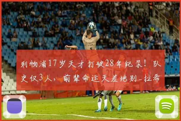 利物浦17岁天才打破28年纪录！队史仅3人，前辈命运天差地别_拉希姆·斯特林_进球_英超
