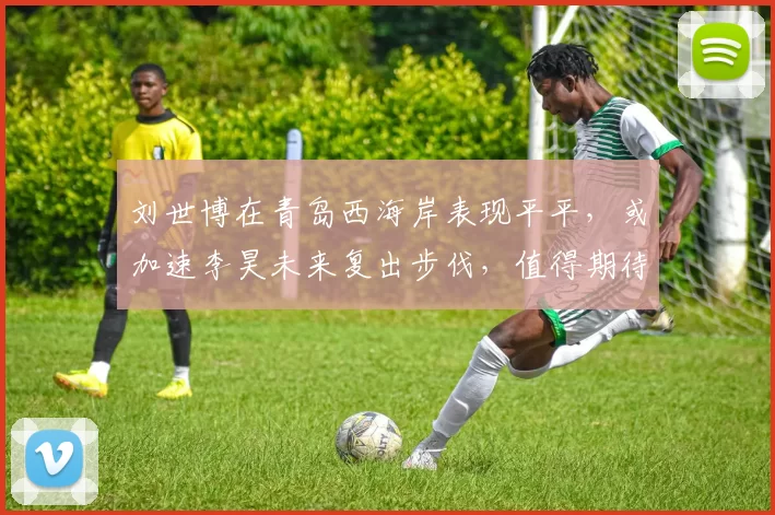 刘世博在青岛西海岸表现平平,或加速李昊未来复出步伐,值得期待