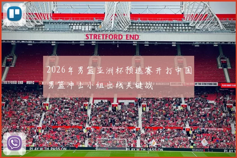 2026年男篮亚洲杯预选赛开打中国男篮冲击小组出线关键战