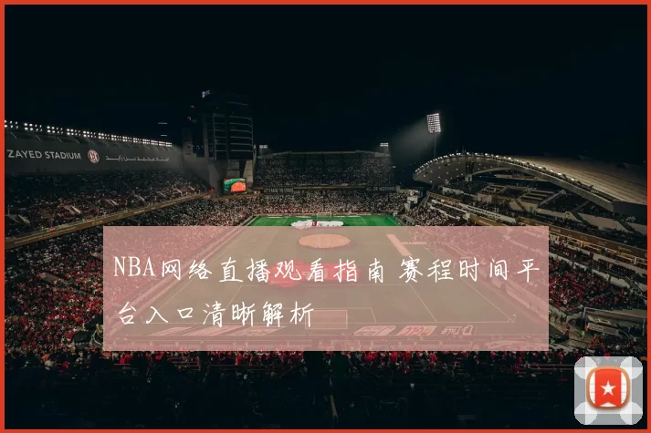 NBA网络直播观看指南 赛程时间平台入口清晰解析