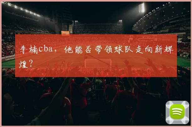 李楠cba，他能否带领球队走向新辉煌？