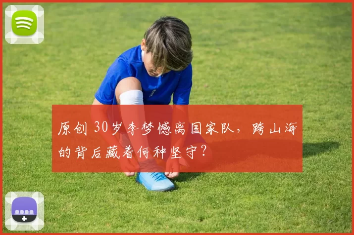 原创 30岁李梦憾离国家队，跨山海的背后藏着何种坚守？