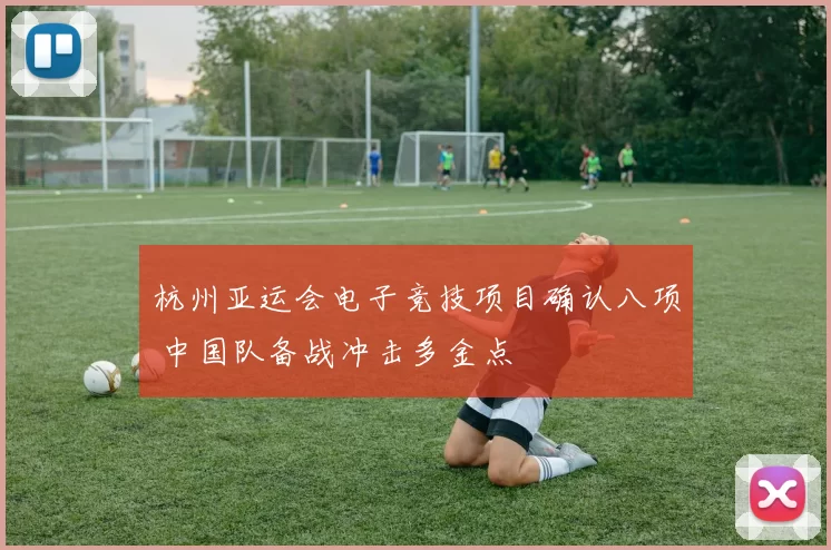杭州亚运会电子竞技项目确认八项 中国队备战冲击多金点
