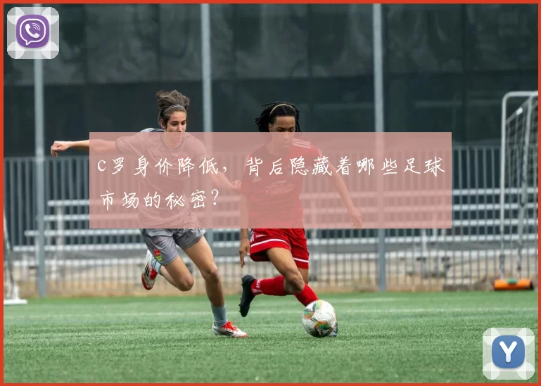 c罗身价降低，背后隐藏着哪些足球市场的秘密？