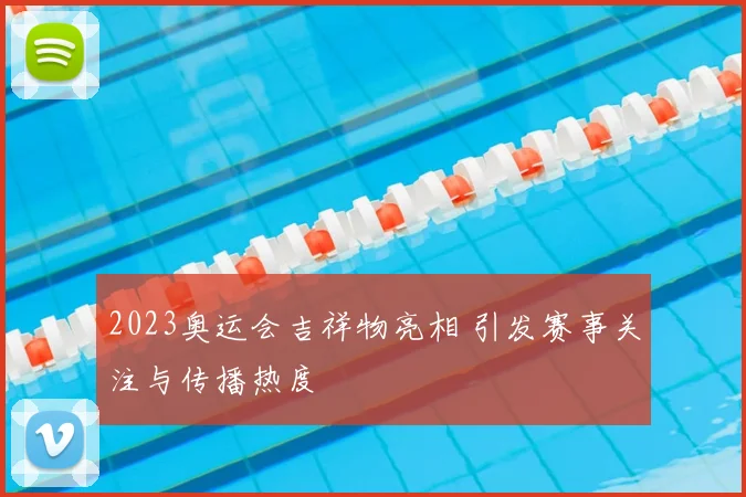2023奥运会吉祥物亮相 引发赛事关注与传播热度