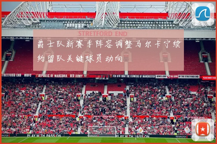 爵士队新赛季阵容调整马尔卡宁续约留队关键球员动向