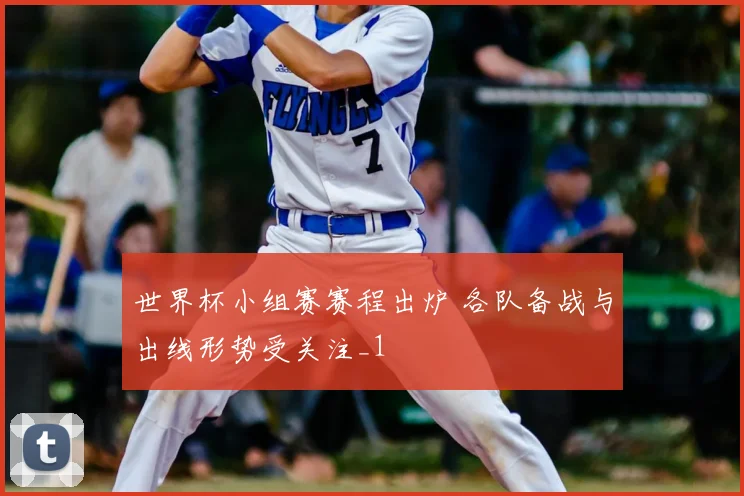 世界杯小组赛赛程出炉 各队备战与出线形势受关注_1