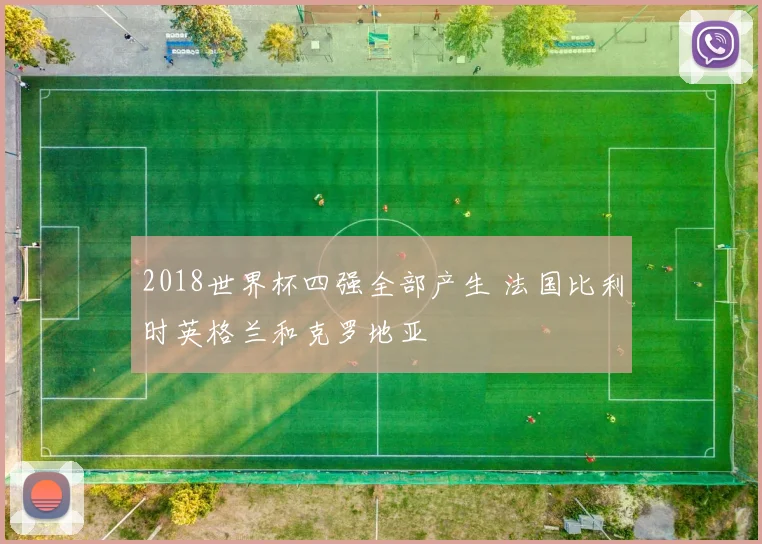 2018世界杯四强全部产生 法国比利时英格兰和克罗地亚