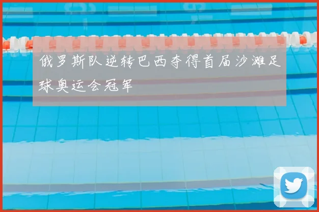 俄罗斯队逆转巴西夺得首届沙滩足球奥运会冠军