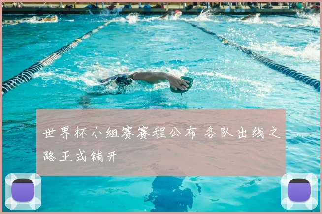 世界杯小组赛赛程公布 各队出线之路正式铺开