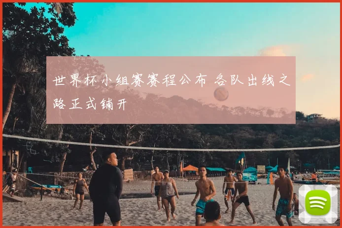 世界杯小组赛赛程公布 各队出线之路正式铺开