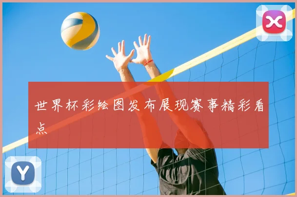 世界杯彩绘图发布展现赛事精彩看点