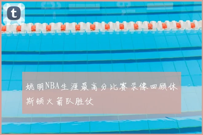 姚明NBA生涯最高分比赛录像回顾休斯顿火箭队胜仗