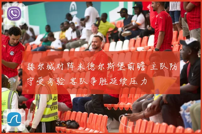 赫尔城对阵米德尔斯堡前瞻 主队防守受考验 客队争胜延续压力