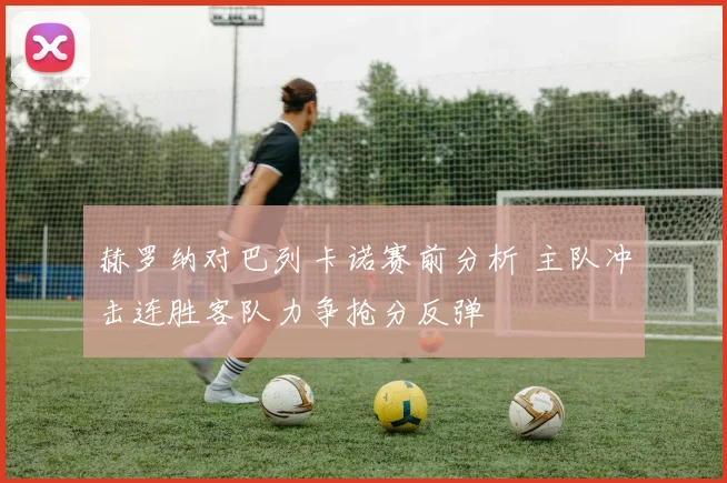 赫罗纳对巴列卡诺赛前分析 主队冲击连胜客队力争抢分反弹